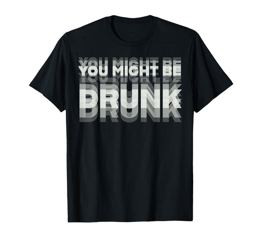 Funny Drinking Humor You Might Be Drunk T-Shirt