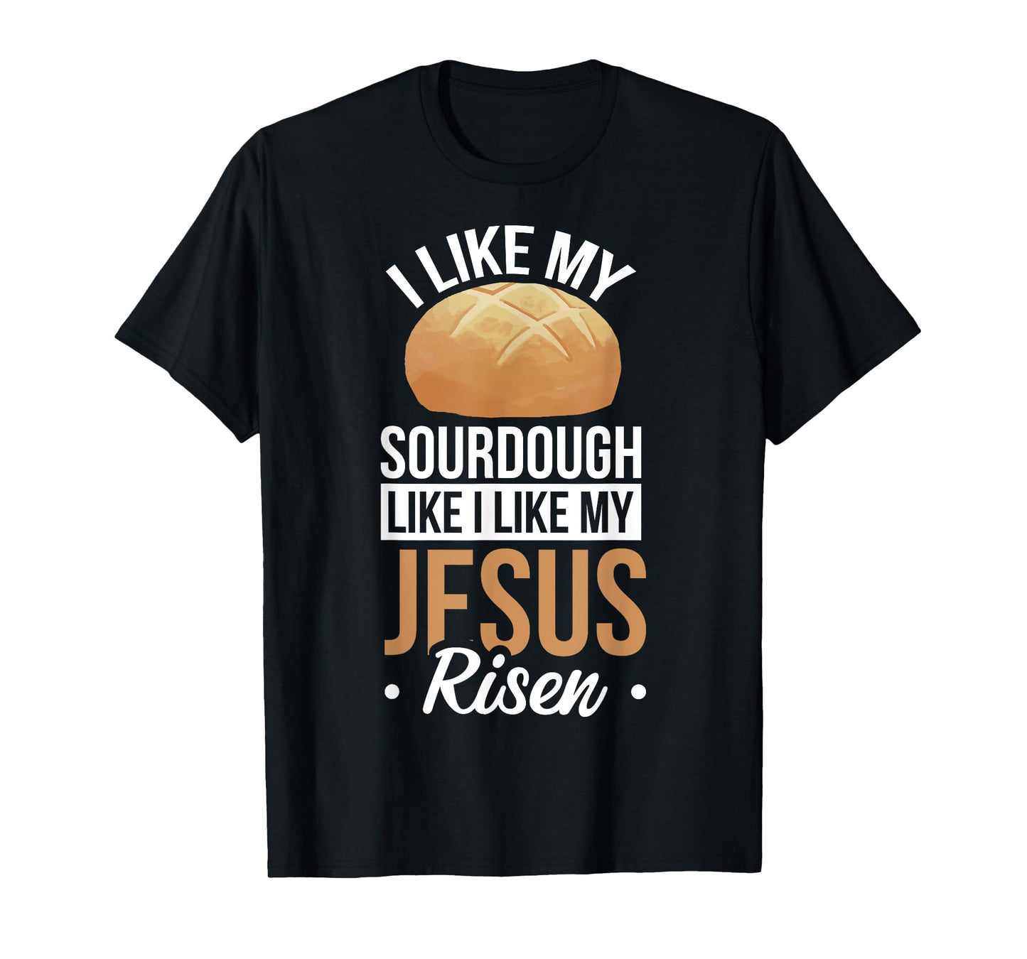 I Like My Sourdough Like I Like My Jesus Risen T-Shirt