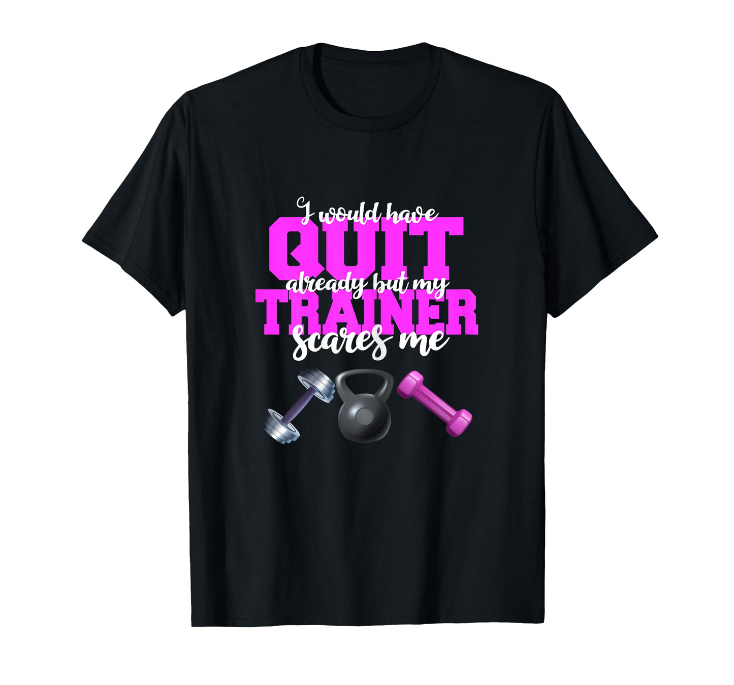 I Would Have Quit But My Trainer Scares Me Weight Exercise T-Shirt