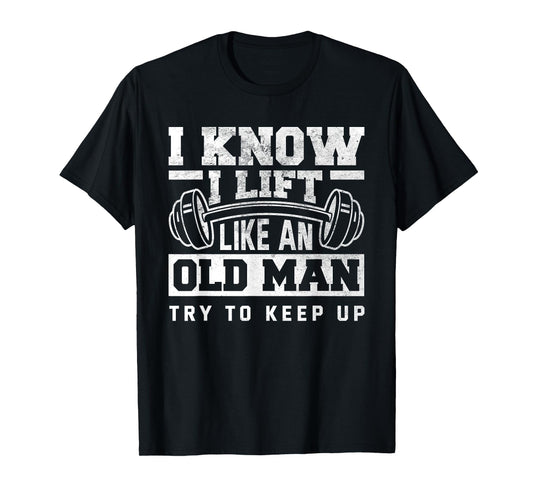 I Know I Lift Like An Old Man Funny Gym T-Shirt