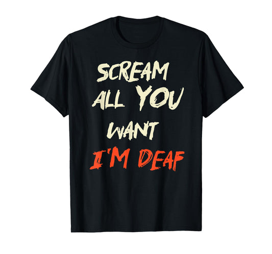 Scream All You Want I'm Deaf T-Shirt
