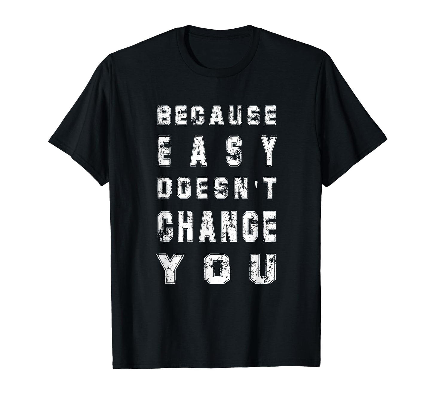 Because Easy Doesn't Change You Men's Gift T-Shirt