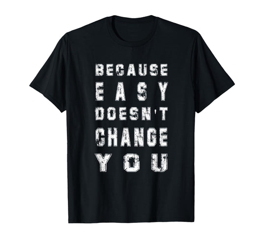 Because Easy Doesn't Change You Men's Gift T-Shirt
