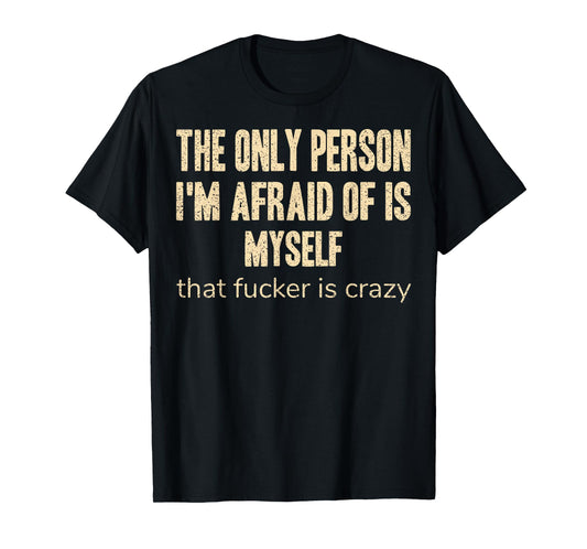 The Only Person I'm Afraid of is Myself that Fucker is Crazy T-Shirt