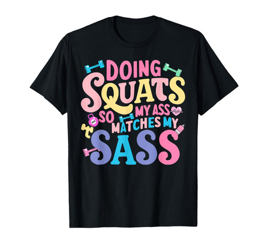 Doing Squats So My Ass Matches My Sass T-Shirt