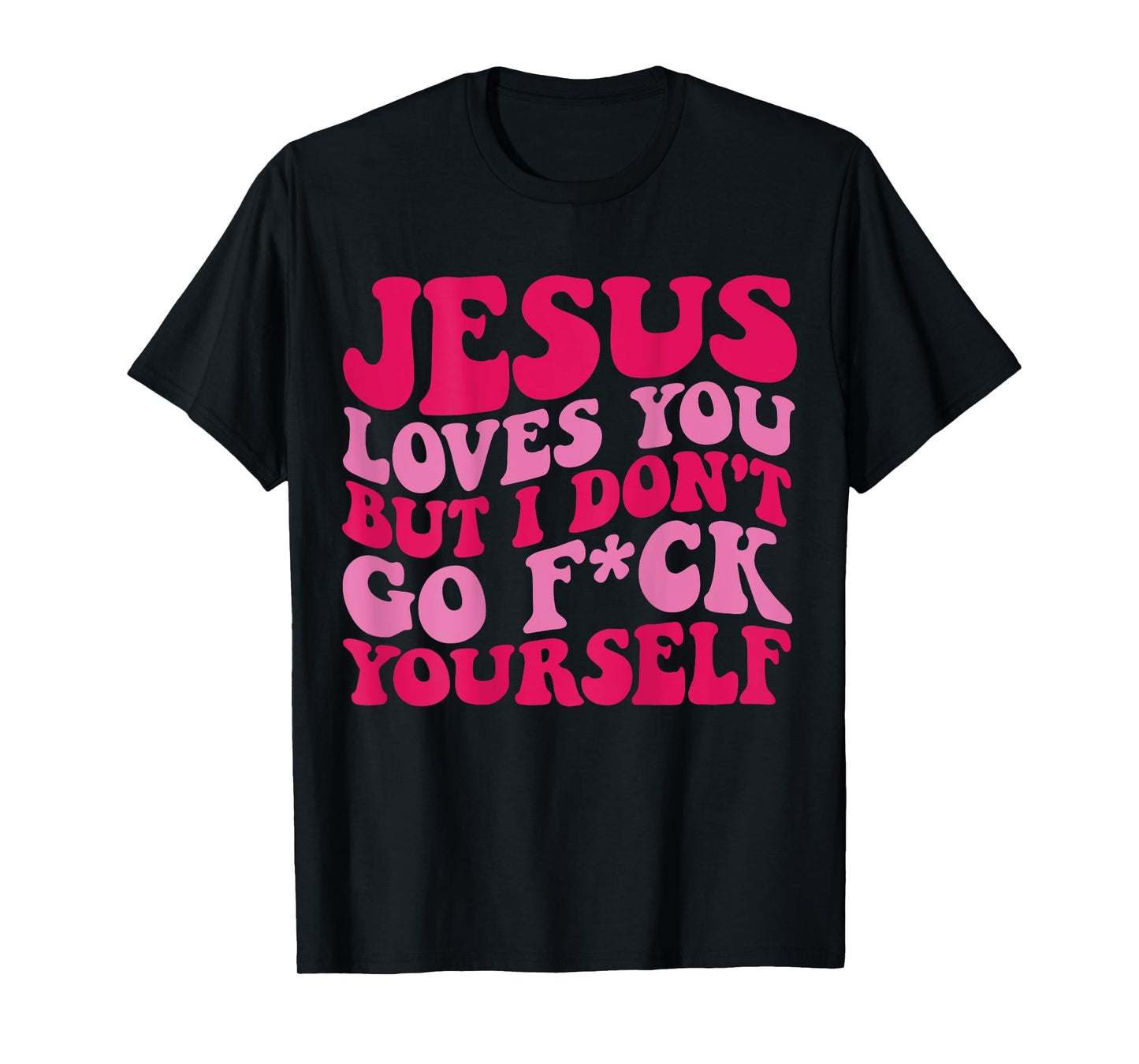 Jesus Loves You But I Don't Go Fuck Yourself T-Shirt