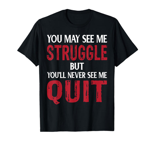 You May See Me Struggle But You'll Never See Me quit T-Shirt