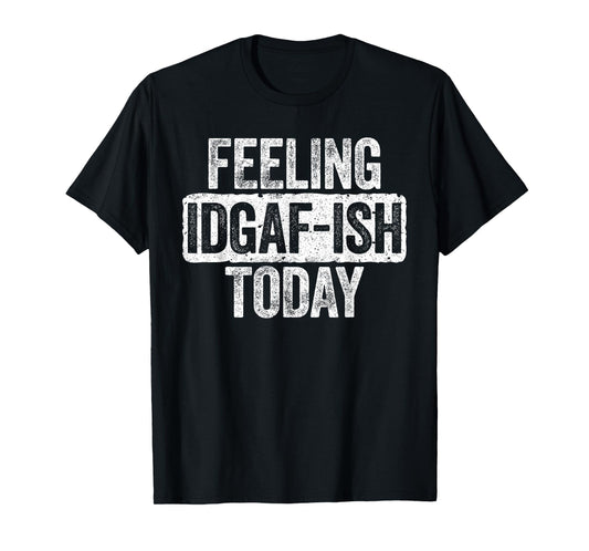Feeling IDGAF-ish Today T-Shirt Funny Sarcastic Shirt T-Shirt
