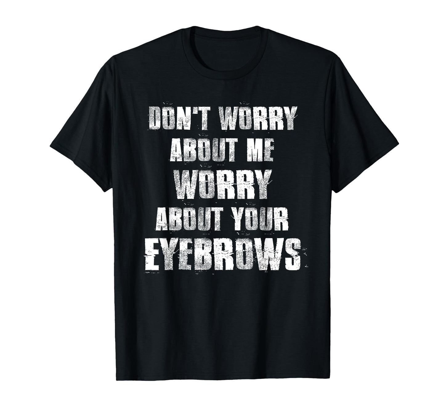 Don't Worry About Me Worry About Your Eyebrows T-Shirt