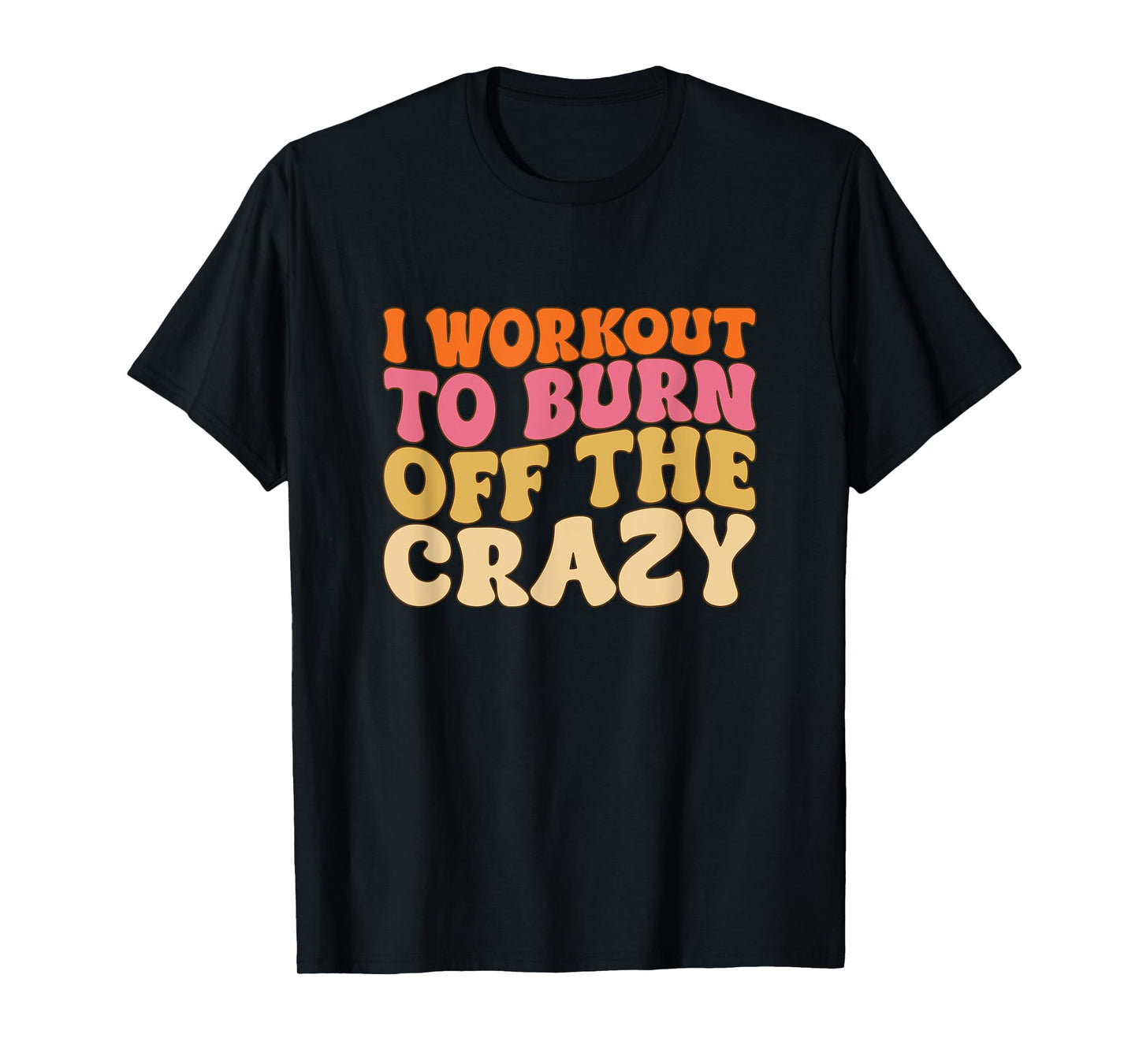 I Workout To Burn Off The Crazy Funny Workout Motivational T-Shirt