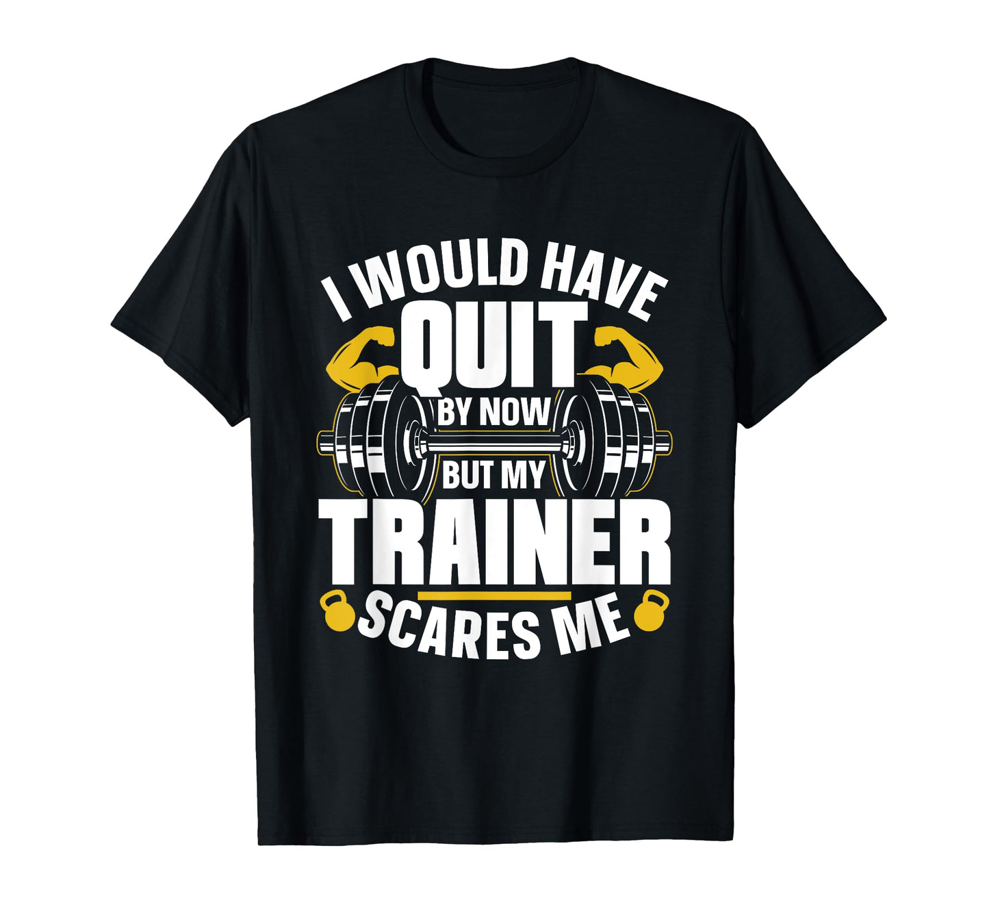 I Would Have Quit By Now But My Trainer Scares Me Workout T-Shirt