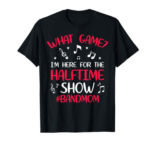 What Game? I'm Here for the Halftime Show Band Mom Novelty T-Shirt
