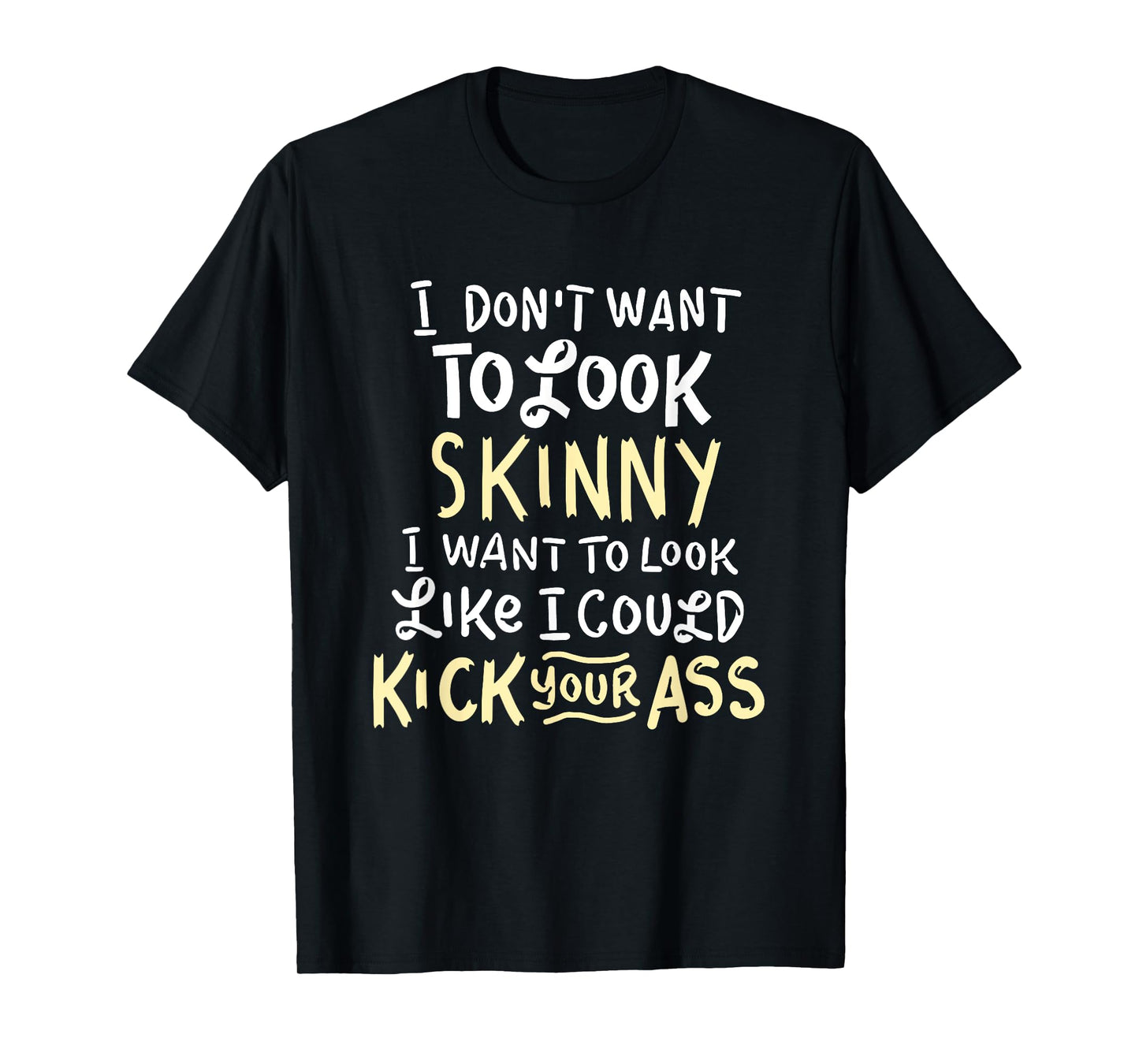 I Don't Want To Look Skinny Funny Workout Kick Your Gym Ass T-Shirt
