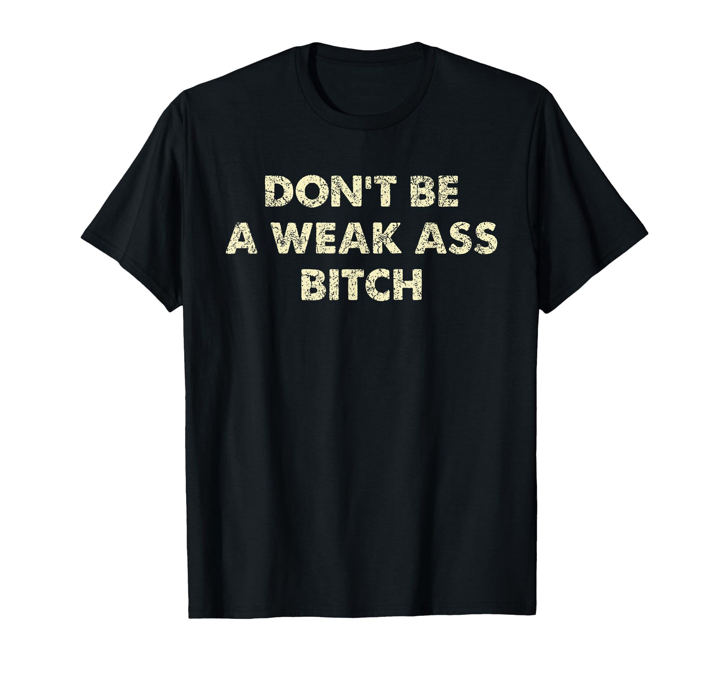 Don't Be A Weak Ass Bitch Strong Attitude Empowerment T-Shirt