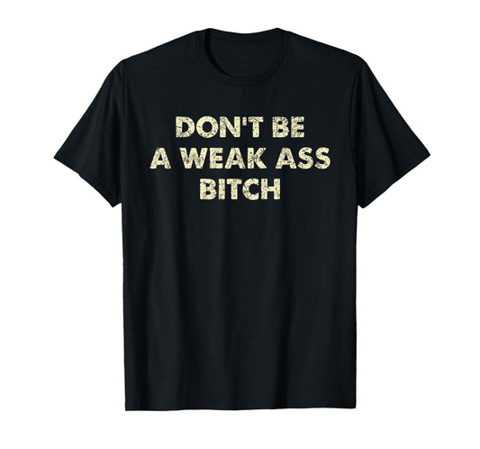 Don't Be A Weak Ass Bitch Strong Attitude Empowerment T-Shirt