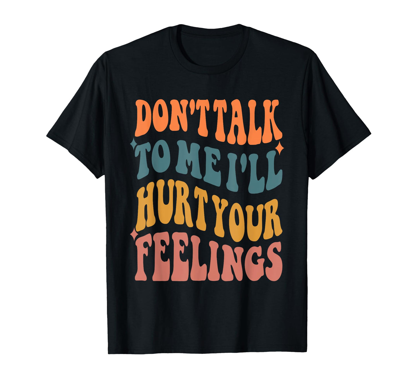 Funny Sayings Don't talk to me i'll hurt your feelings T-Shirt