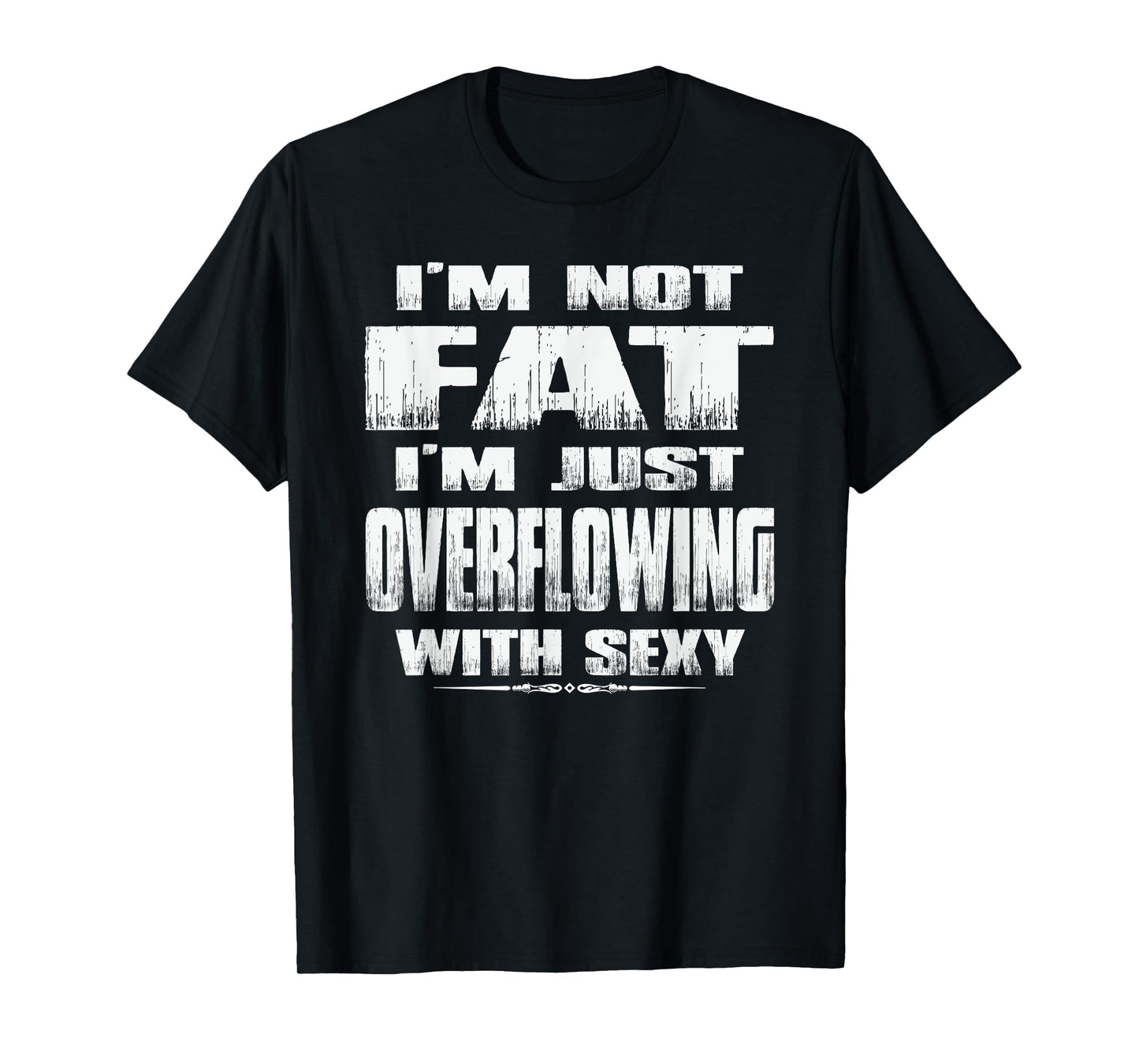 I'm Not Fat I'm Just Overflowing With Sexy funny tshirts men