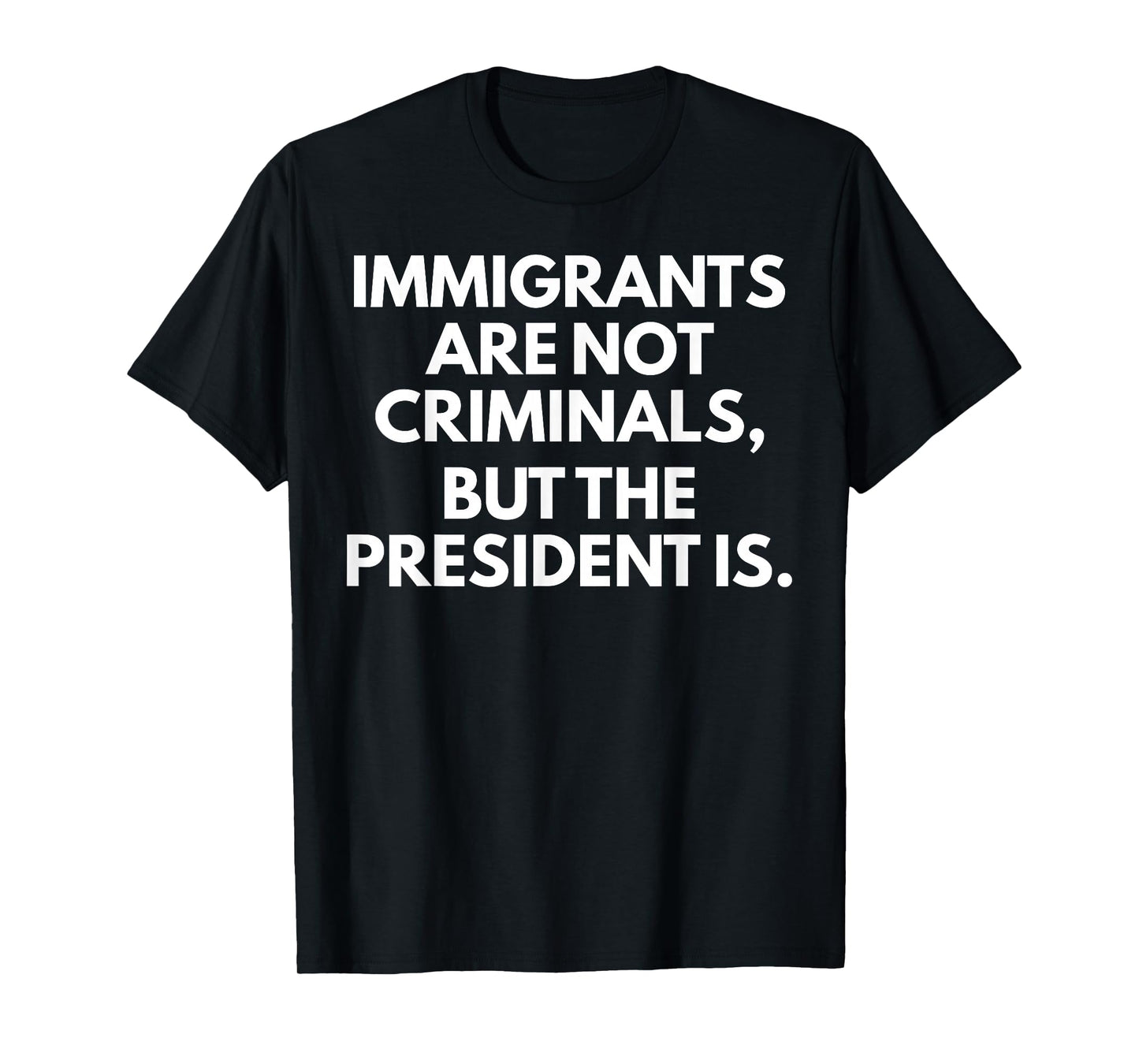 Immigrants Are Not Criminals But The President Is T-Shirt