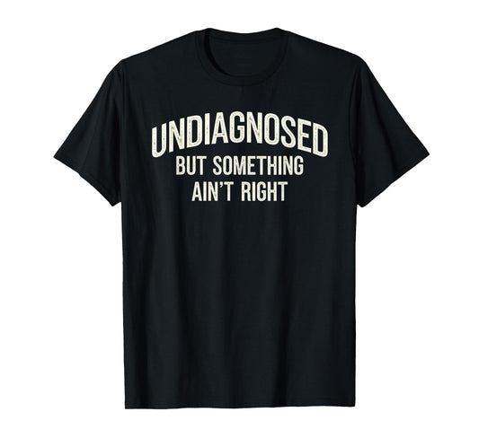 Undiagnosed But Something Ain't Right Funny Saying T-Shirt