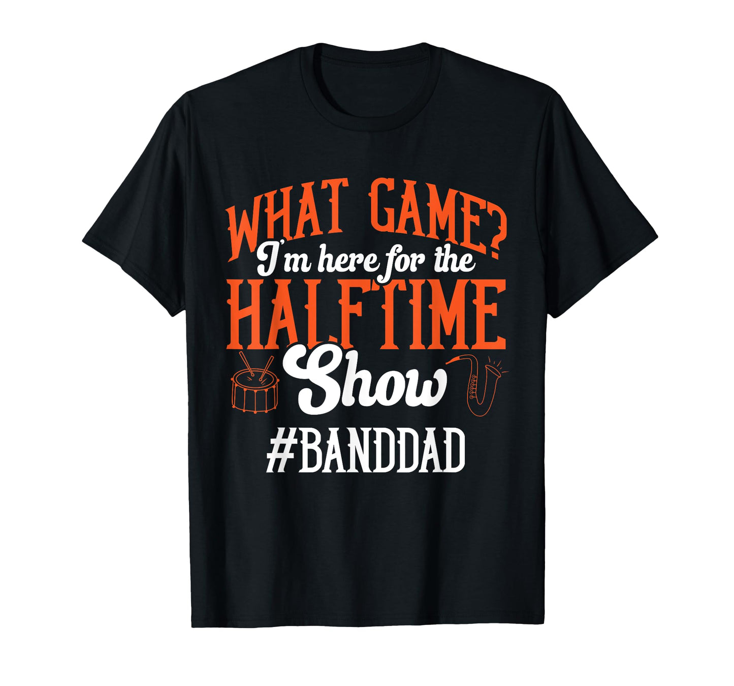 What Game I'm Here For The Halftime Show Marching Band Dad T-Shirt