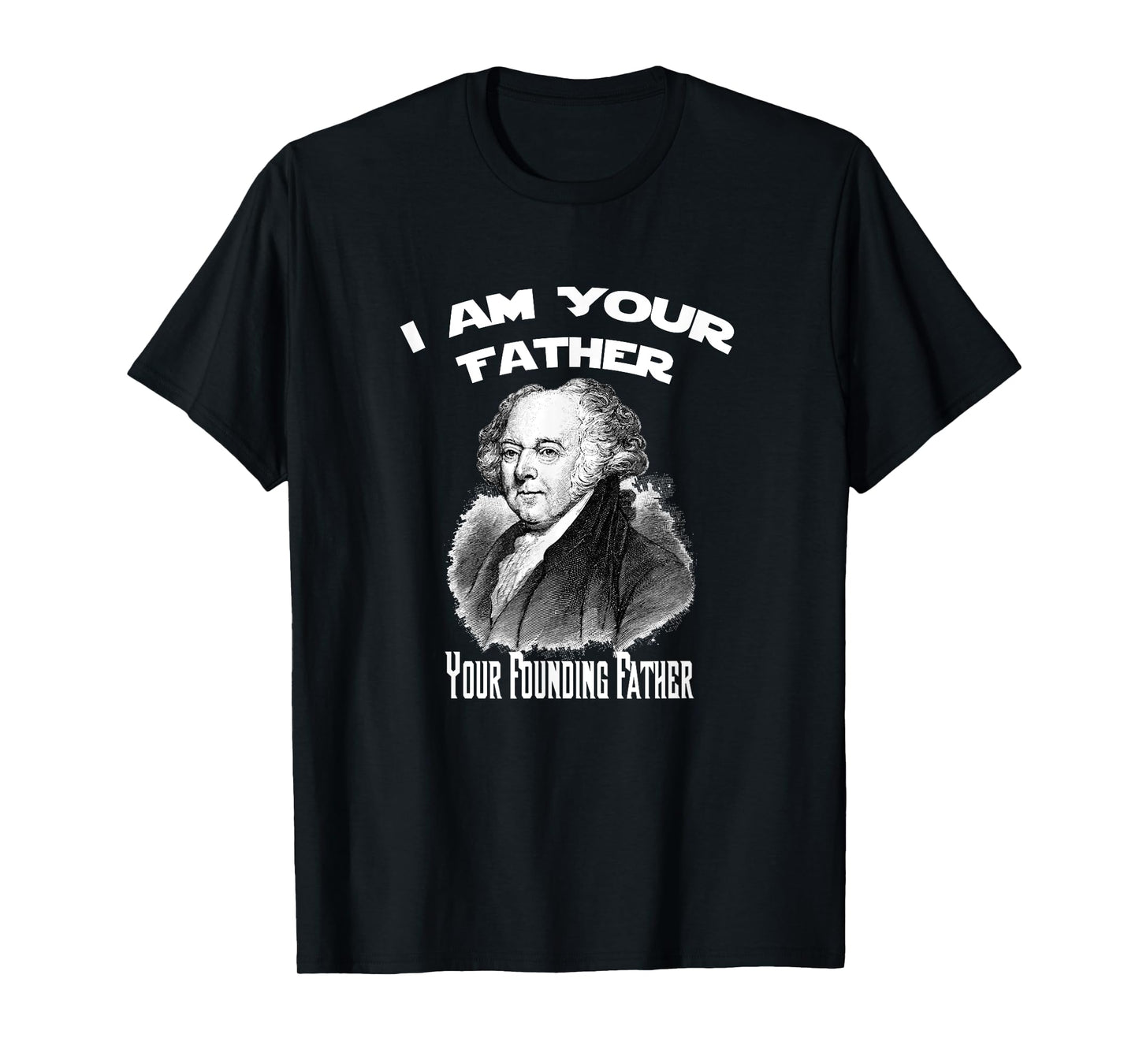I Am Your Founding Father John Adams Funny T-Shirt