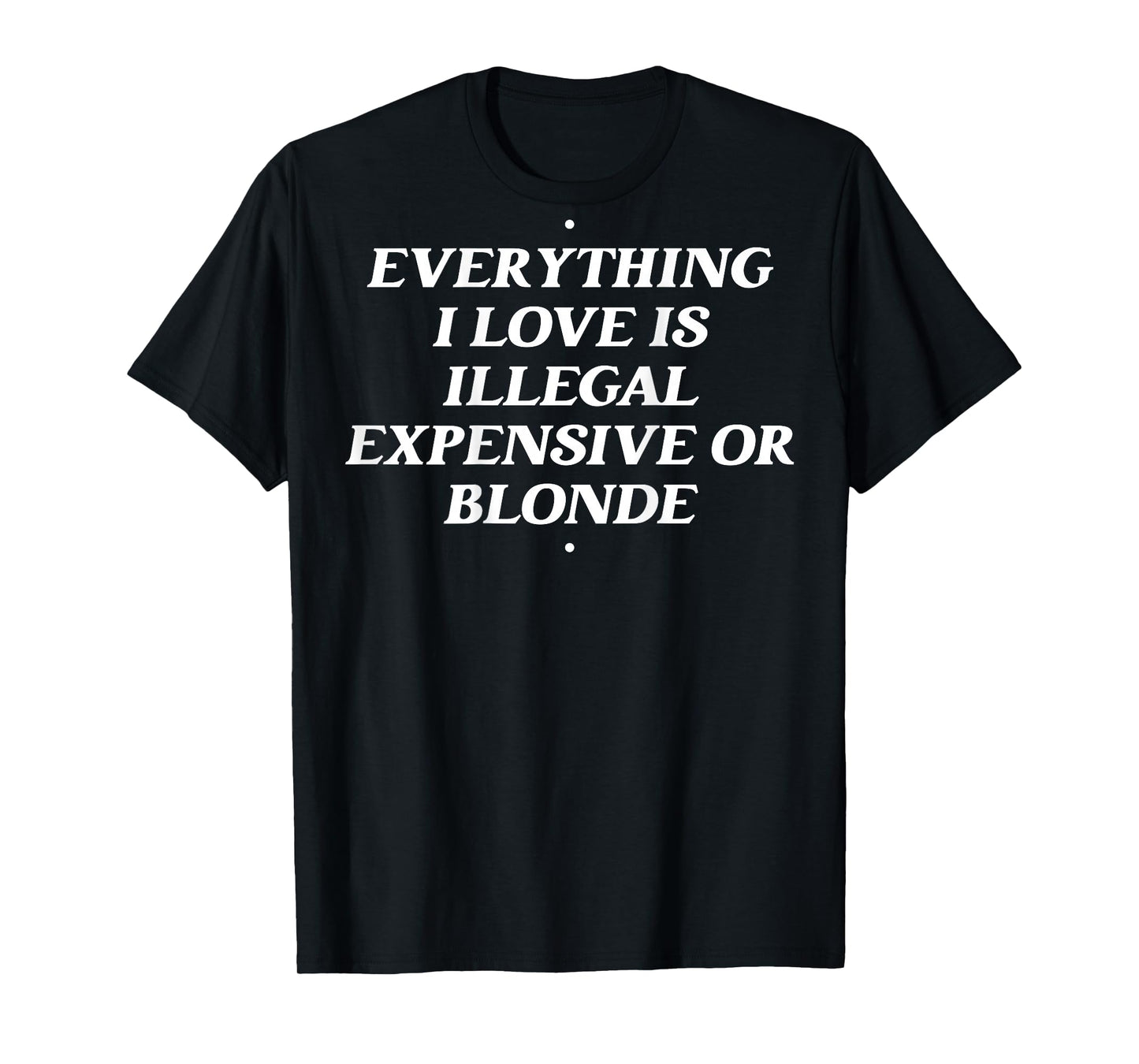 Everything I Love Is Illegal Expensive Or Blonde T-Shirt
