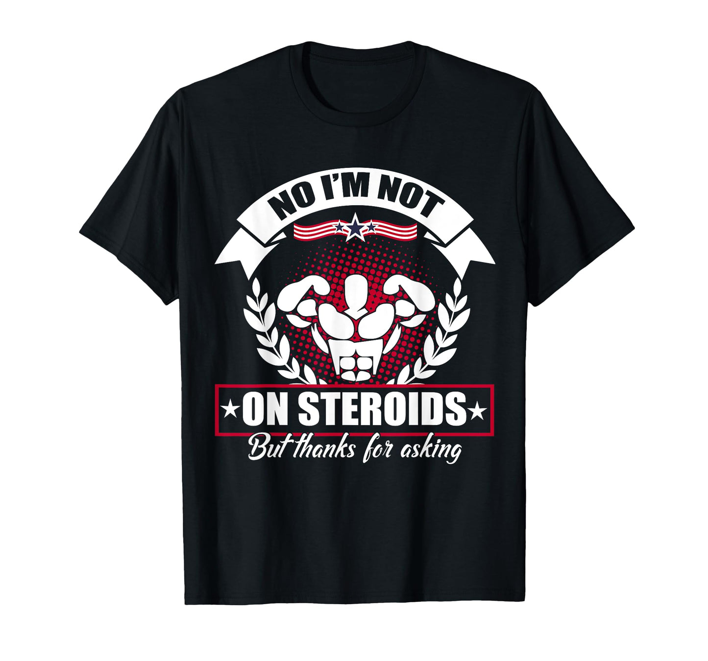 No I'm Not On Steroids But Thanks For Asking Fitness Workout T-Shirt