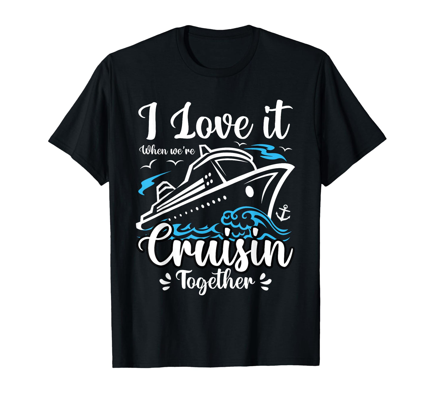I Love It When We Are Cruisin Together Funny Cruise Lover T-Shirt