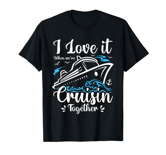 I Love It When We Are Cruisin Together Funny Cruise Lover T-Shirt