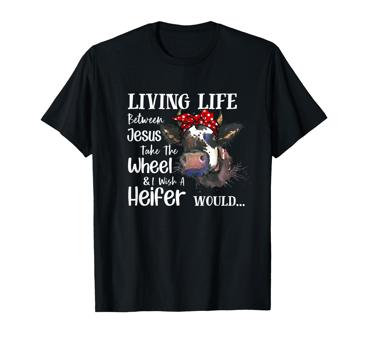 Living Life Between Jesus Take The Wheel I Wish A Heifer T-Shirt