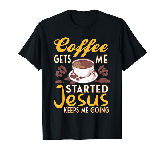Coffee Get's Me Started Jesus Keeps Me Going Christian Value T-Shirt