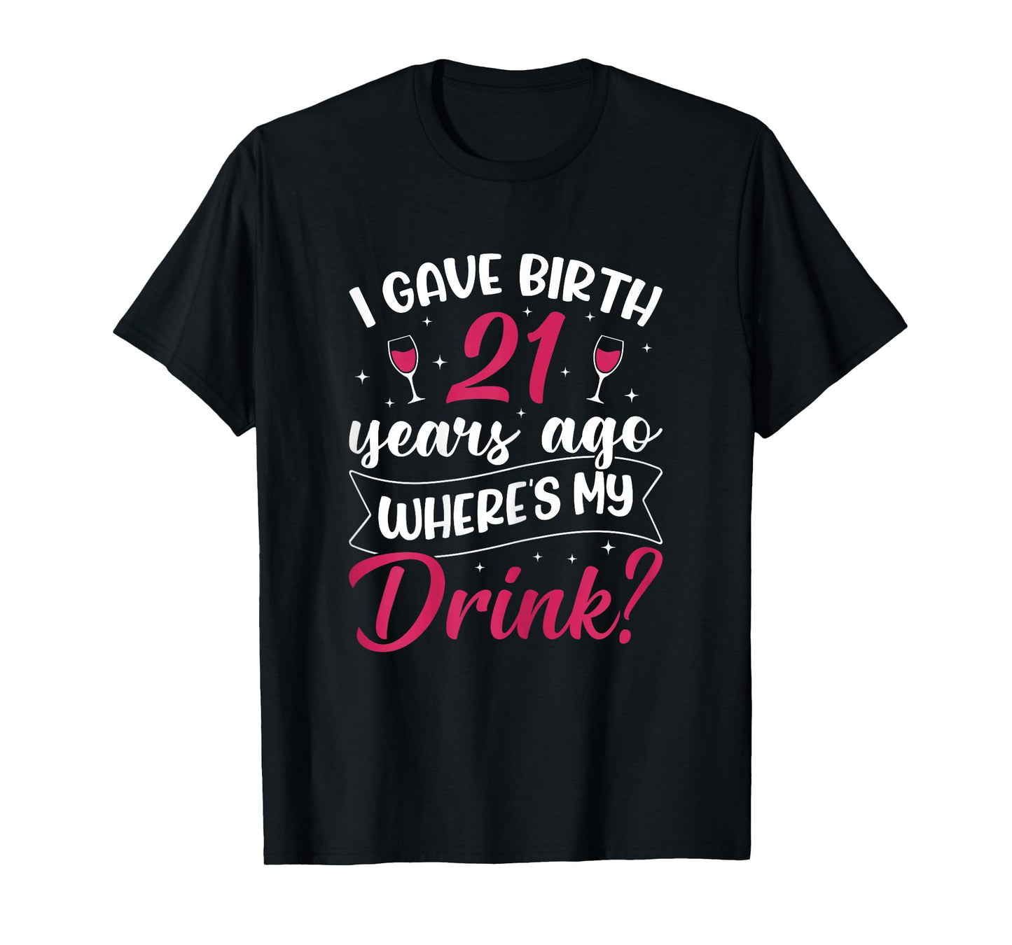 21st birthday I gave birth 21 years ago wheres my drink T-Shirt