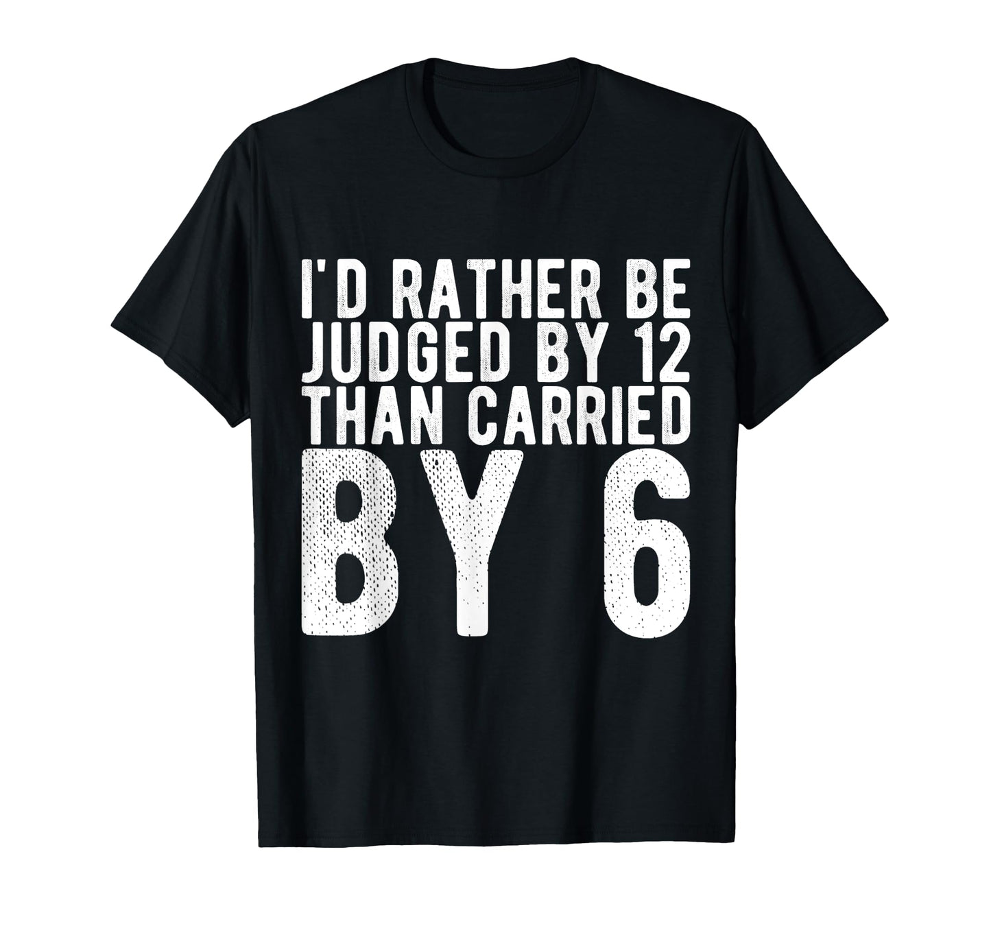 I'd Rather Be Judged by 12 Than Carried by 6 T-Shirt