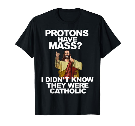 Protons Have Mass T-Shirt