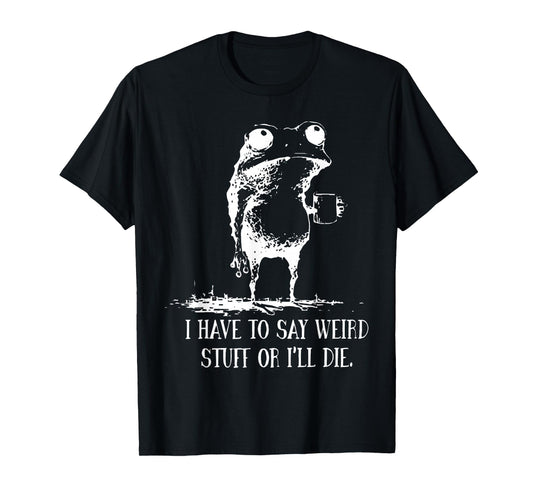I Have to Say Weird Stuff Or I'll Die Frog Drinking Coffee T-Shirt