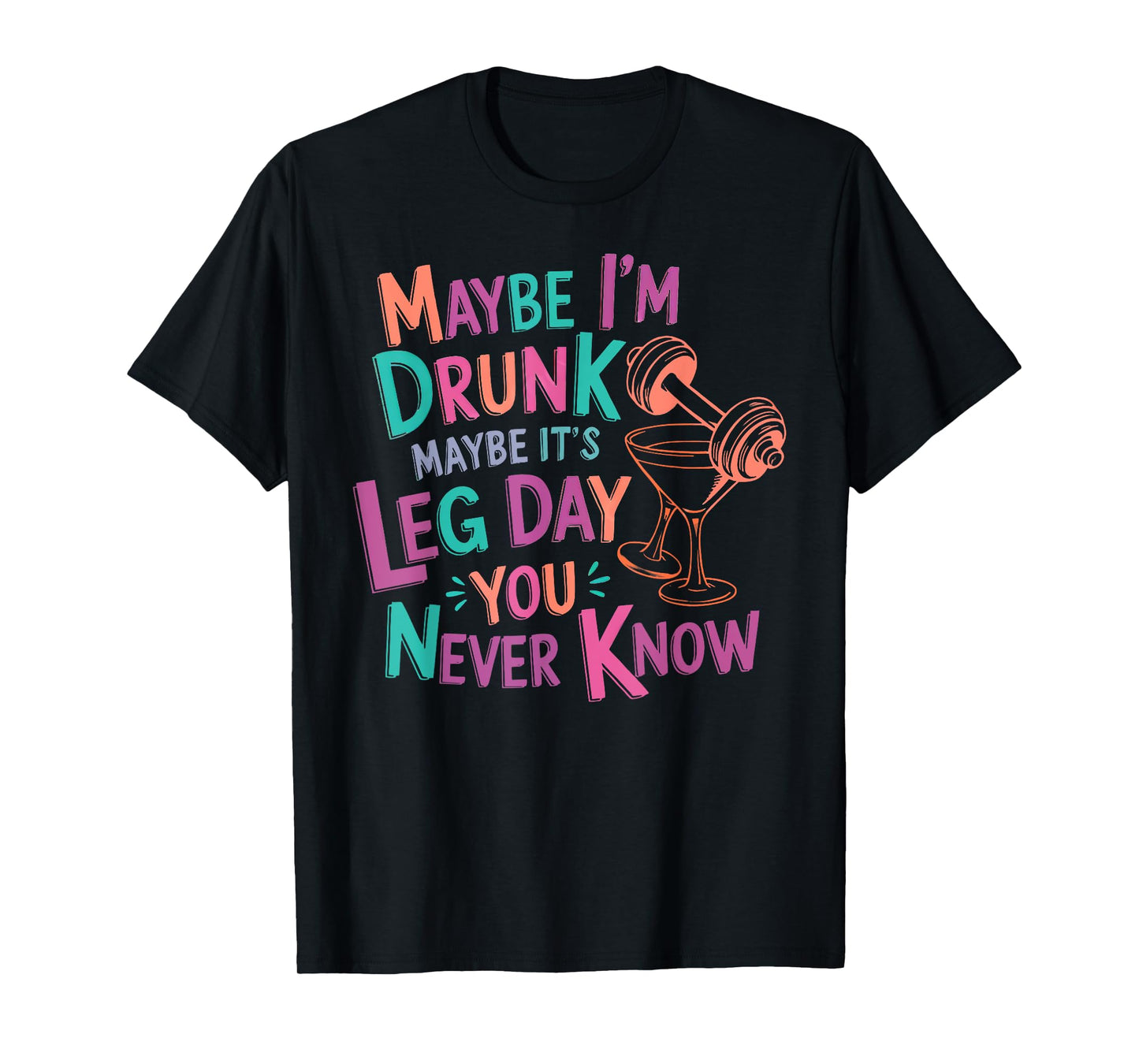 maybe i'm drunk maybe it's leg day you never know T-Shirt