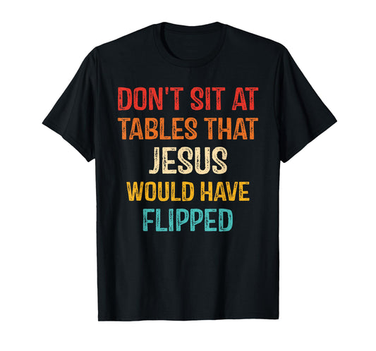 Don't Sit At Tables That Jesus Would Have Flipped T-Shirt