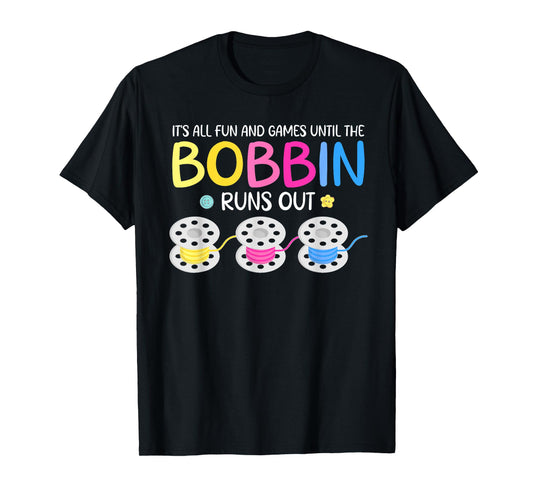 It's All Fun And Games Until The Bobbin Runs Out T-Shirt