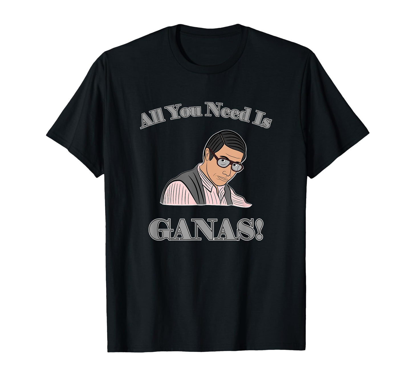 All You Need Is Ganas T-Shirt