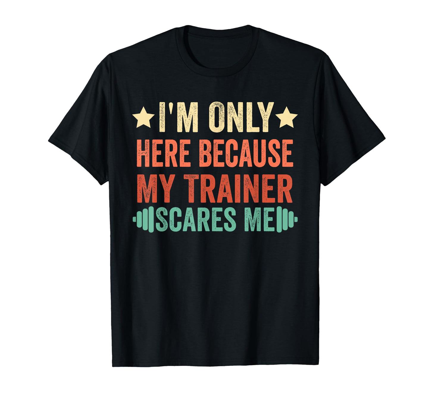 I'm Only Here Because My Trainer Scares Me Workout Fitness T-Shirt