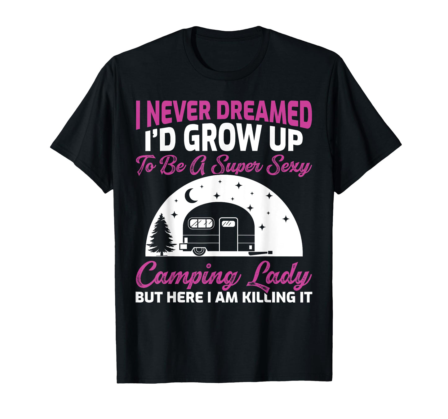 I Never Dreamed I’d Grow Up To Be A Super Sexy Camping Lady T-Shirt