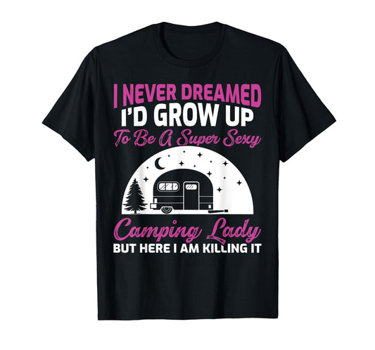 I Never Dreamed I’d Grow Up To Be A Super Sexy Camping Lady T-Shirt