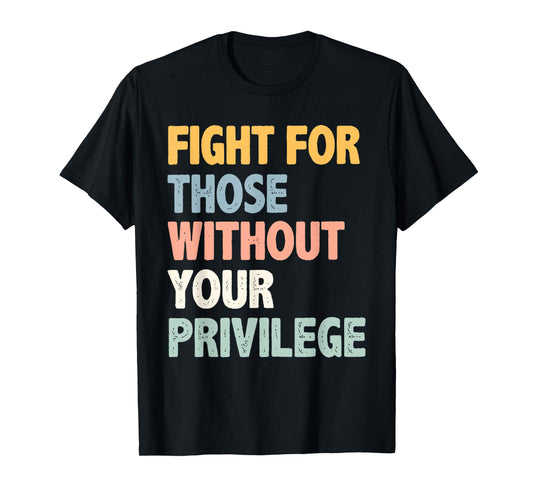 Fight For Those Without Your Privilege for Men Women T-Shirt