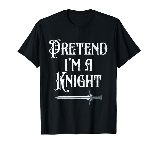 Pretend I'm A Knight Halloween Renaissance Festival Costume T-Shirt