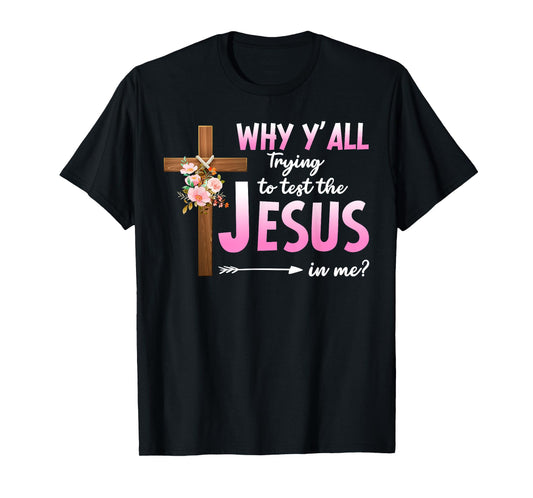 Why Are You All Trying To Test the Jesus in Me Christian T-Shirt