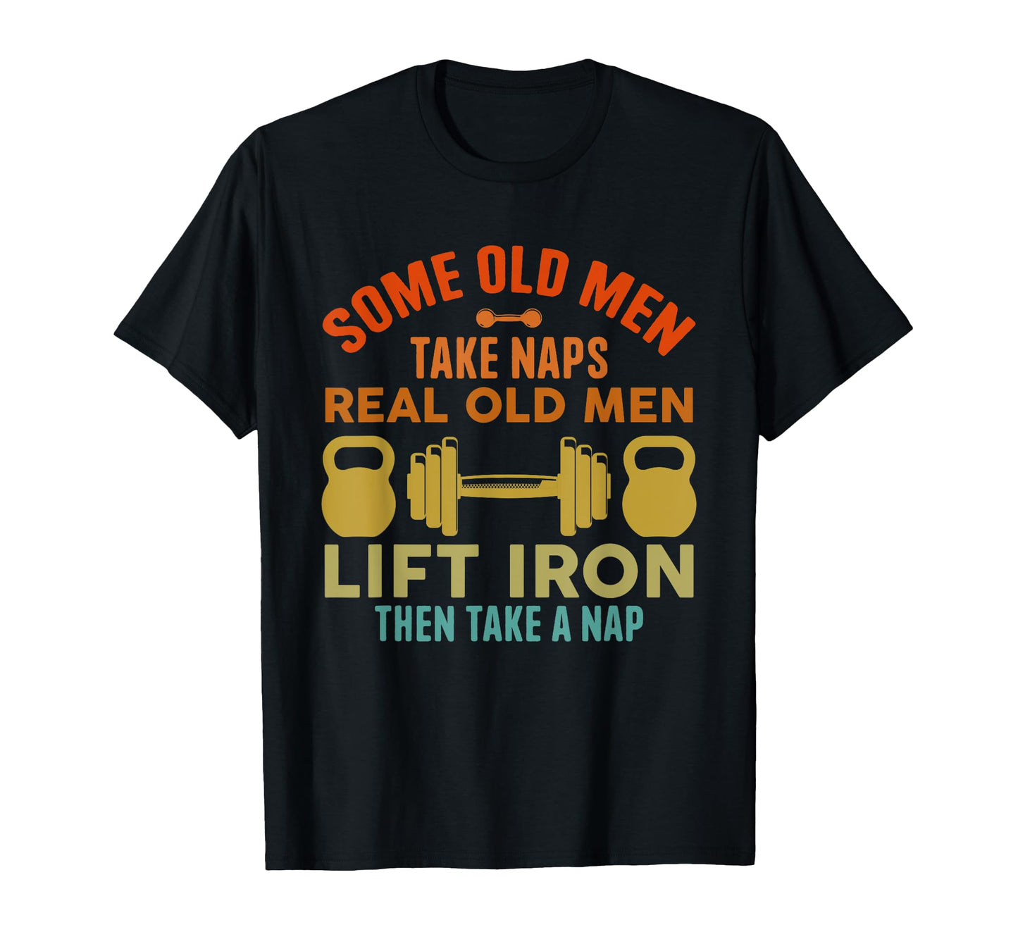 Some Old Men Take Naps Real Old Men Lift Iron Weightlifting T-Shirt