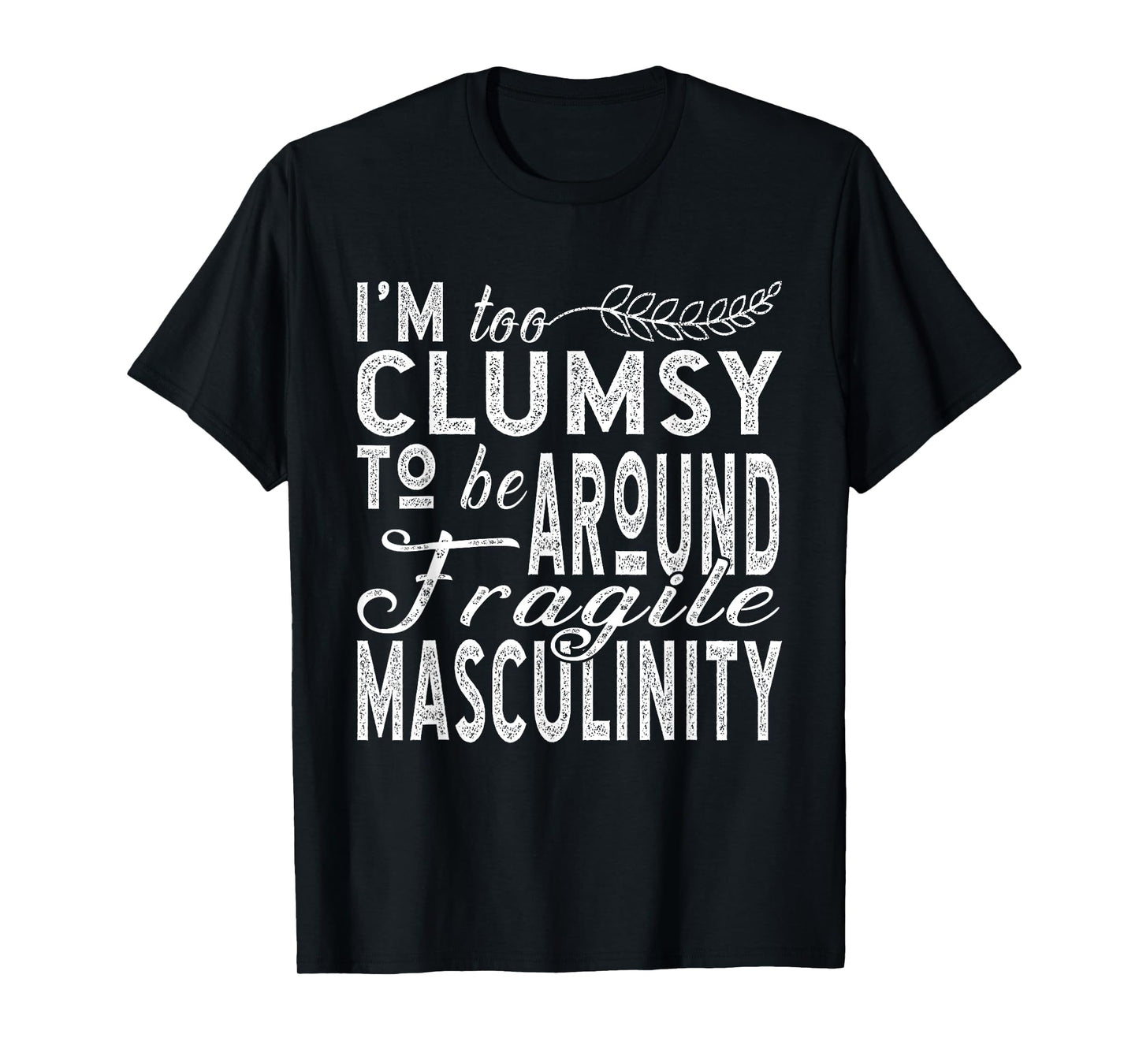 I’m Too Clumsy To Be Around Fragile Masculinity T-Shirt