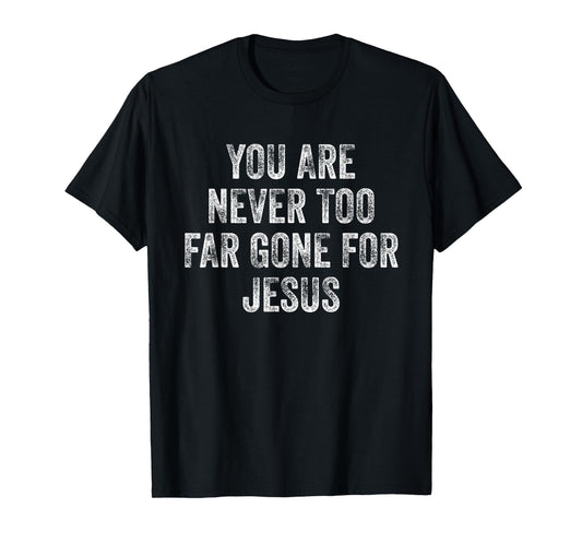 You Are Never Too Far Gone For Jesus T-Shirt
