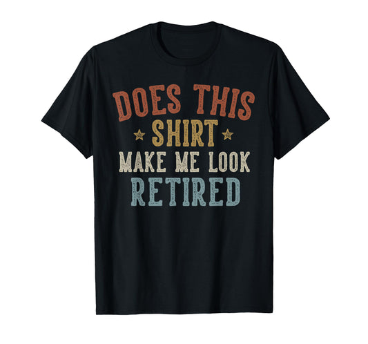 Does This Shirt Make Me Look Retired Funny Retirement T-Shirt