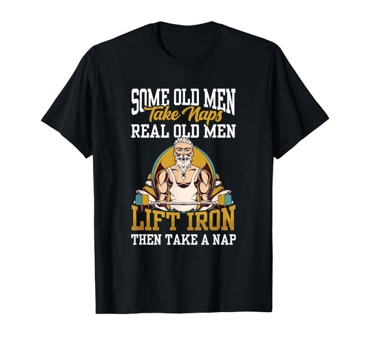 Some Old Men Take Naps Real Old Men Lift Iron Then Take A T-Shirt